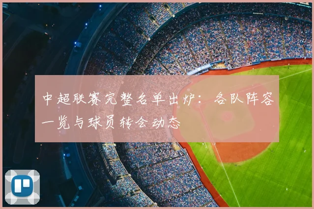 中超联赛完整名单出炉：各队阵容一览与球员转会动态