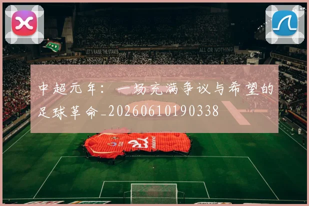 中超元年：一场充满争议与希望的足球革命_20260610190338