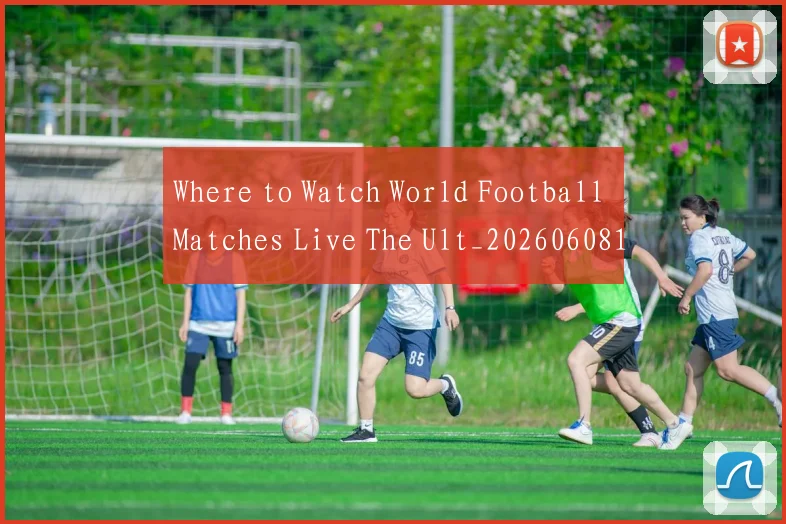 Where to Watch World Football Matches Live The Ult_20260608195038