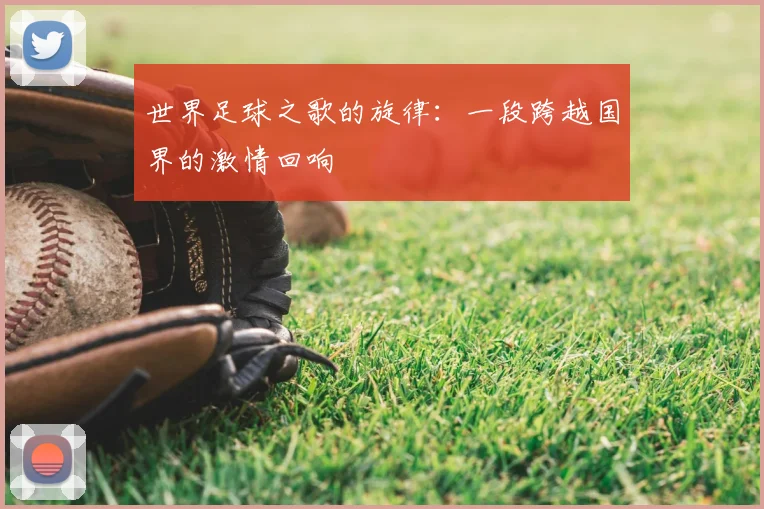 世界足球之歌的旋律:一段跨越国界的激情回响