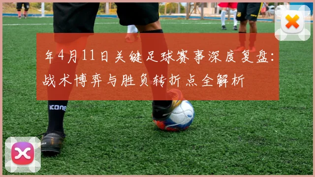 年4月11日关键足球赛事深度复盘:战术博弈与胜负转折点全解析