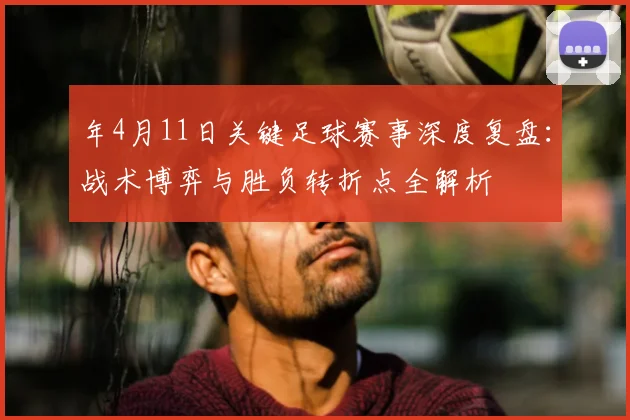 年4月11日关键足球赛事深度复盘：战术博弈与胜负转折点全解析