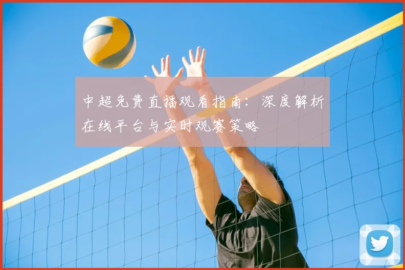中超免费直播观看指南：深度解析在线平台与实时观赛策略