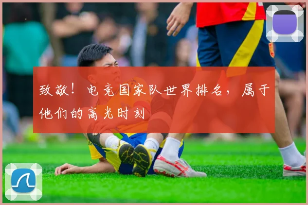 致敬！电竞国家队世界排名，属于他们的高光时刻
