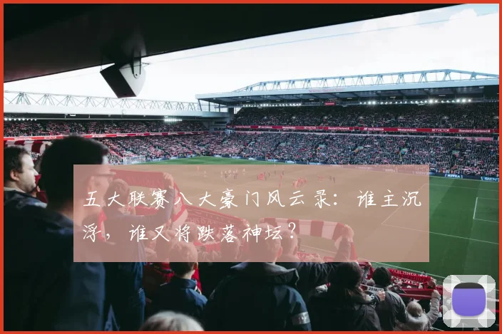 五大联赛八大豪门风云录:谁主沉浮,谁又将跌落神坛?