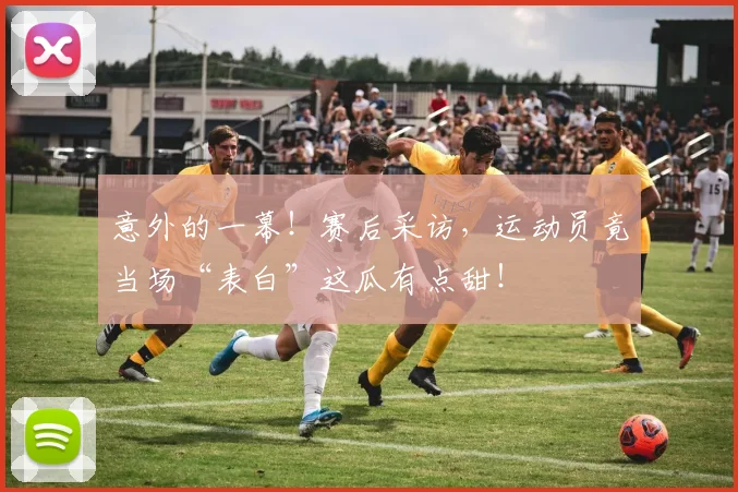 意外的一幕!赛后采访,运动员竟当场“表白”这瓜有点甜!