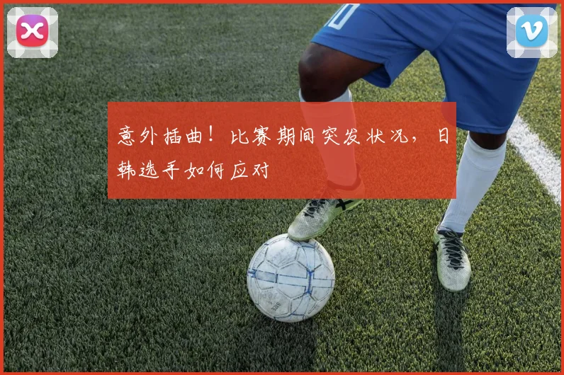 意外插曲！比赛期间突发状况，日韩选手如何应对