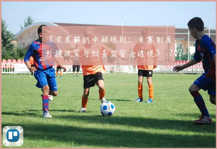 《深度解析中超规则：竞赛制度、外援政策与财务监管全透视》_20260608195057