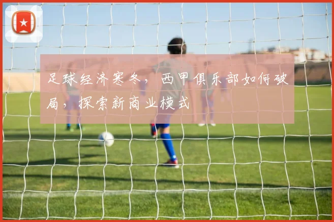 足球经济寒冬，西甲俱乐部如何破局，探索新商业模式