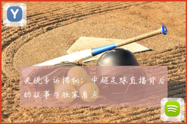 央视专访揭秘:中超足球直播背后的故事与独家看点