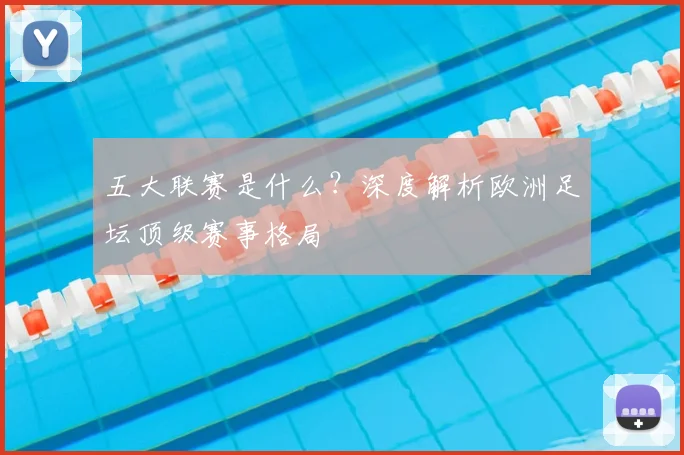 五大联赛是什么？深度解析欧洲足坛顶级赛事格局