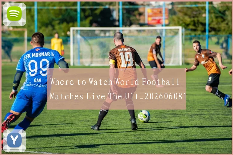Where to Watch World Football Matches Live The Ult_20260608195038