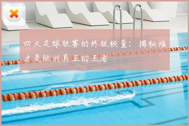 四大足球联赛的终极较量:揭秘谁才是欧洲真正的王者