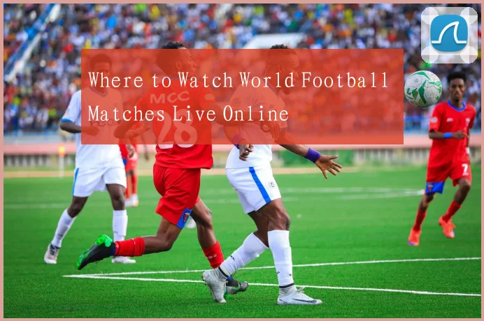Where to Watch World Football Matches Live Online