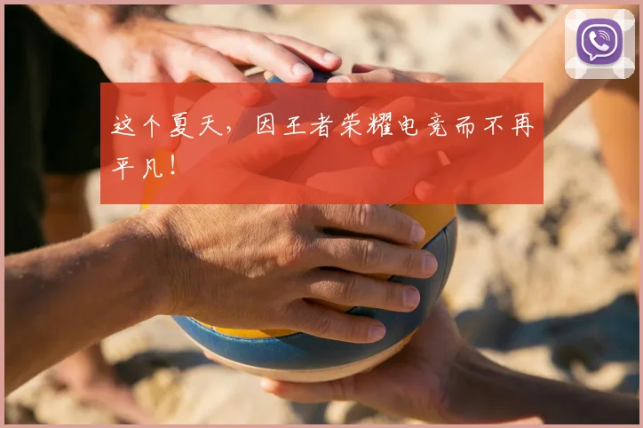 这个夏天,因王者荣耀电竞而不再平凡!