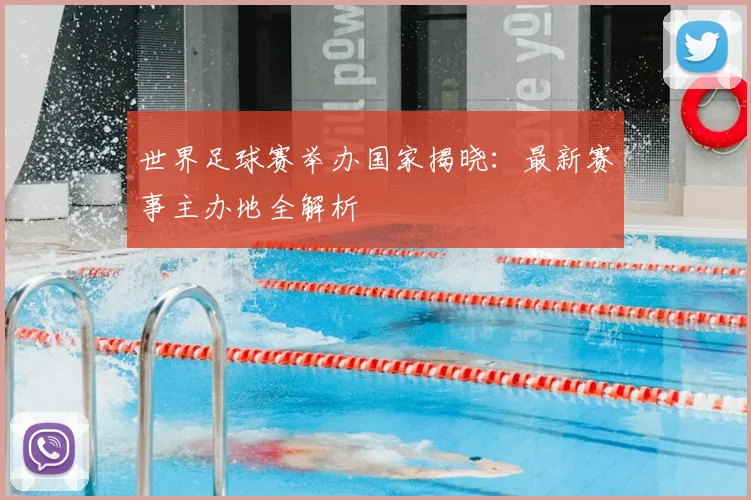 世界足球赛举办国家揭晓：最新赛事主办地全解析