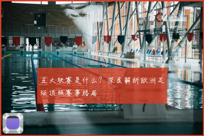 五大联赛是什么?深度解析欧洲足坛顶级赛事格局
